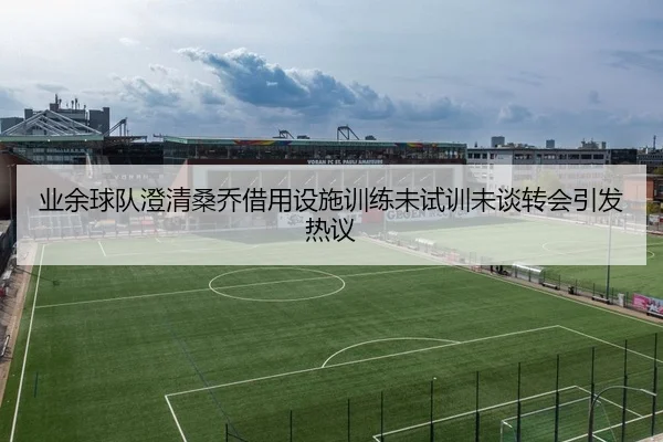 业余球队澄清桑乔借用设施训练未试训未谈转会引发热议